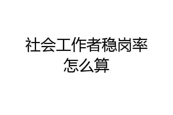 社会工作者稳岗率怎么算