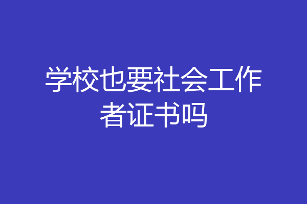 学校也要社会工作者证书吗