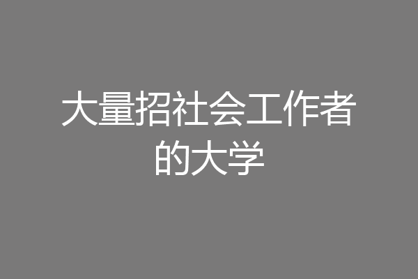 大量招社会工作者的大学