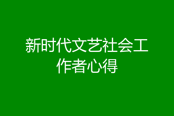新时代文艺社会工作者心得