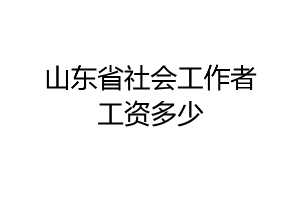山东省社会工作者工资多少