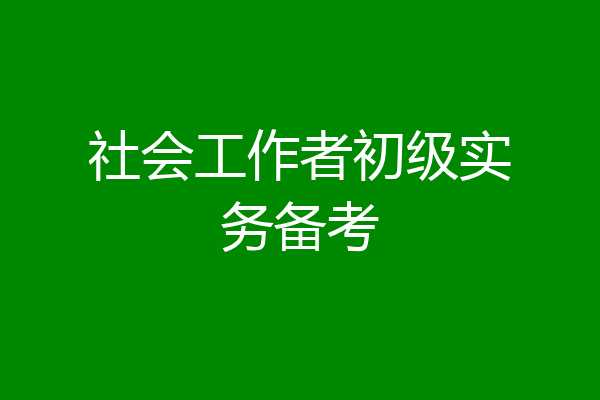 社会工作者初级实务备考