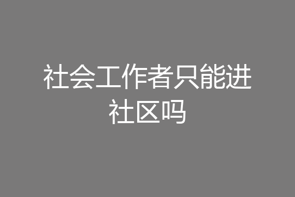 社会工作者只能进社区吗