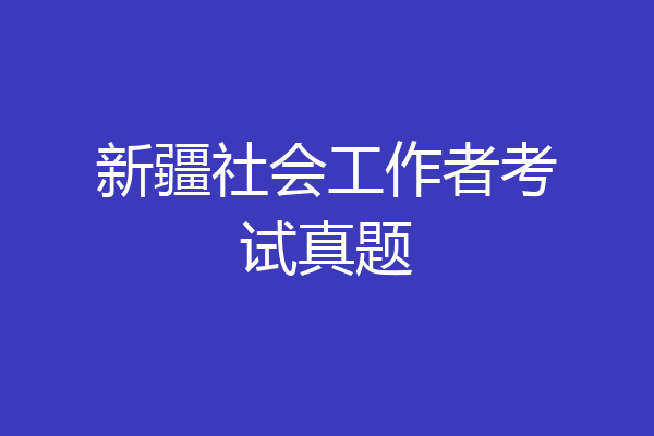 新疆社会工作者考试真题