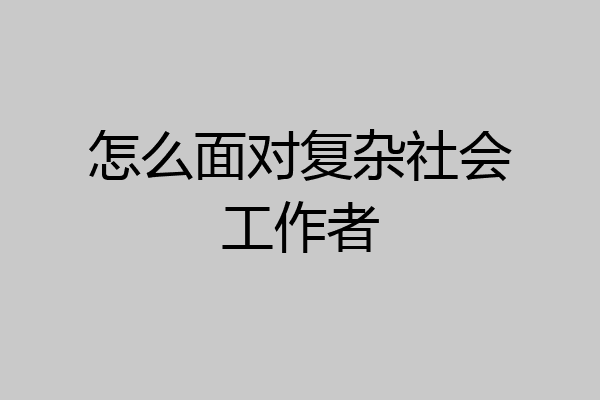 怎么面对复杂社会工作者