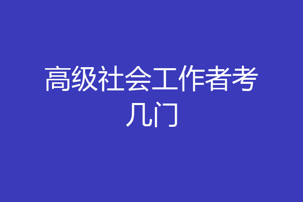 高级社会工作者考几门