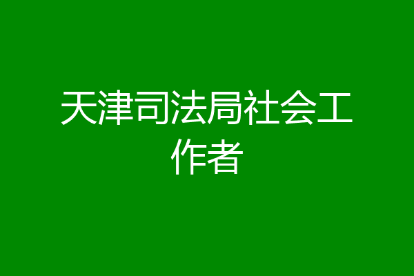 天津司法局社会工作者