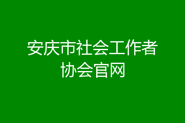 安庆市社会工作者协会官网