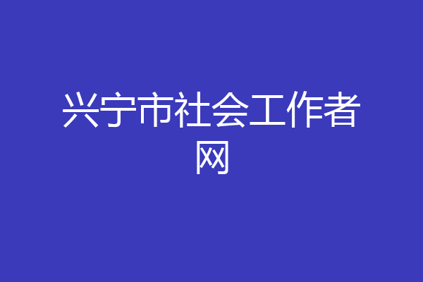 兴宁市社会工作者网