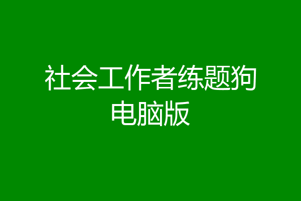 社会工作者练题狗电脑版