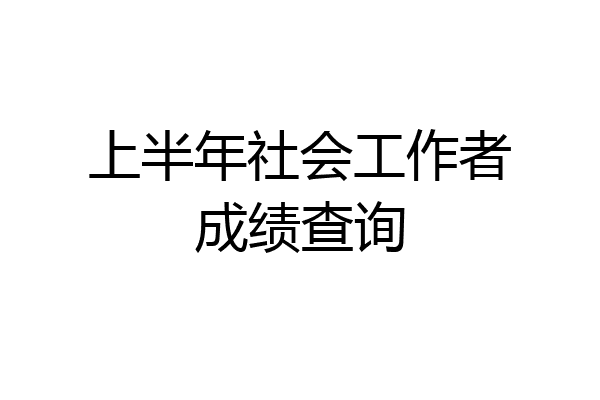 上半年社会工作者成绩查询