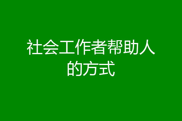 社会工作者帮助人的方式