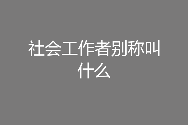 社会工作者别称叫什么