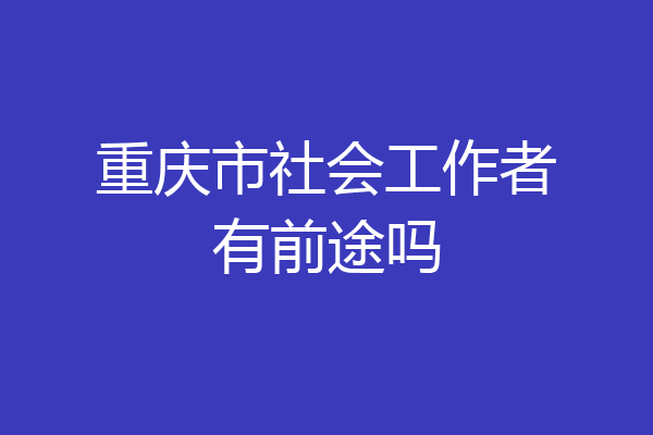 重庆市社会工作者有前途吗