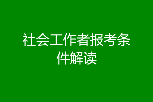 社会工作者报考条件解读
