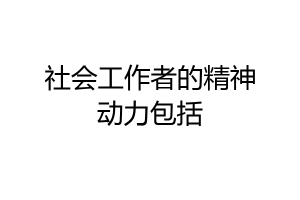 社会工作者的精神动力包括
