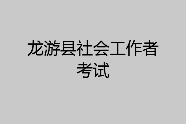 龙游县社会工作者考试