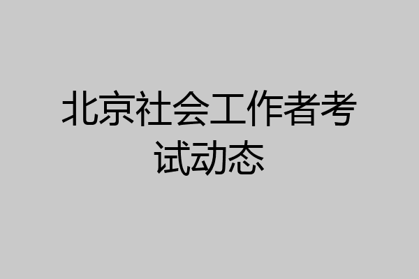 北京社会工作者考试动态