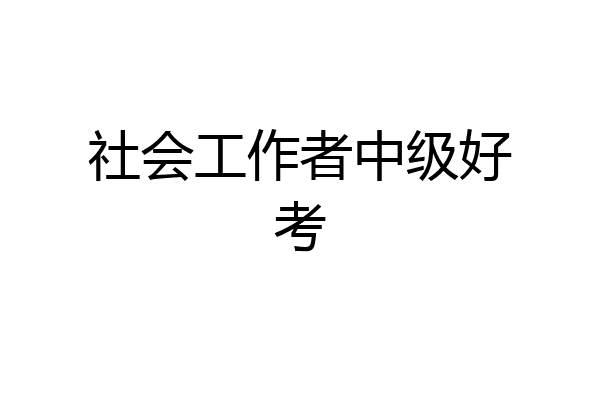 社会工作者中级好考