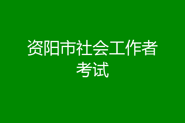 资阳市社会工作者考试