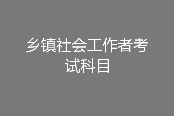 乡镇社会工作者考试科目