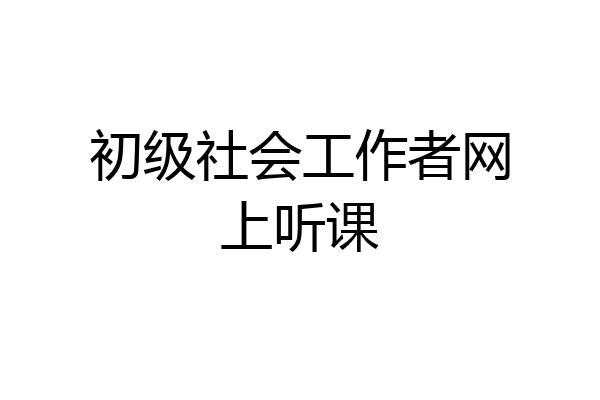 初级社会工作者网上听课