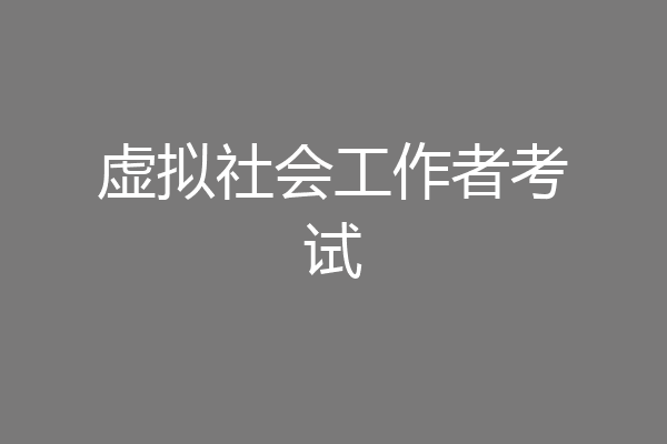 虚拟社会工作者考试