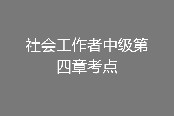 社会工作者中级第四章考点