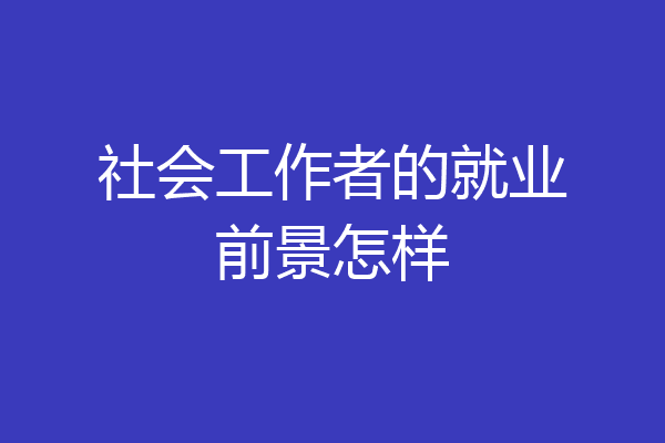 社会工作者的就业前景怎样