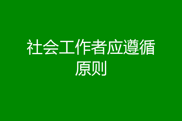 社会工作者应遵循原则