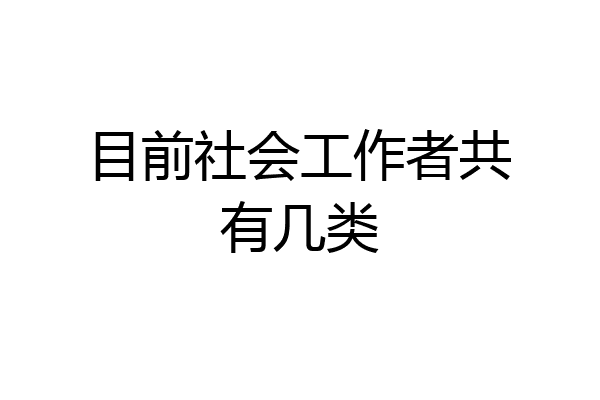 目前社会工作者共有几类