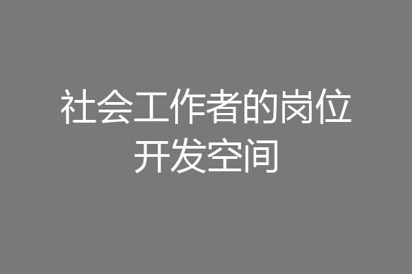 社会工作者的岗位开发空间