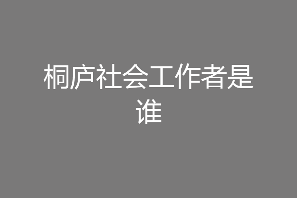 桐庐社会工作者是谁