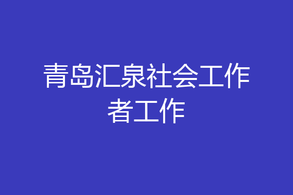 青岛汇泉社会工作者工作