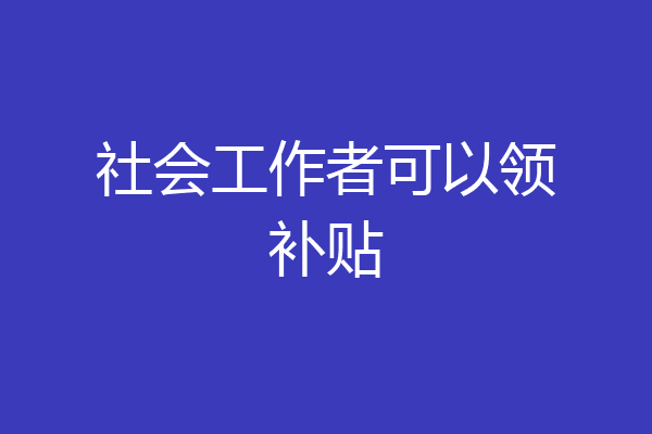 社会工作者可以领补贴