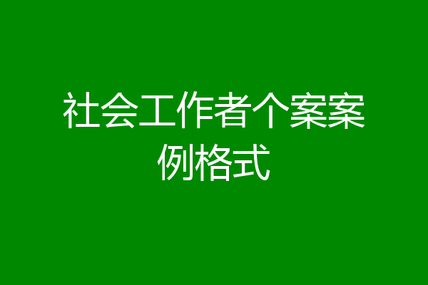 社会工作者个案案例格式