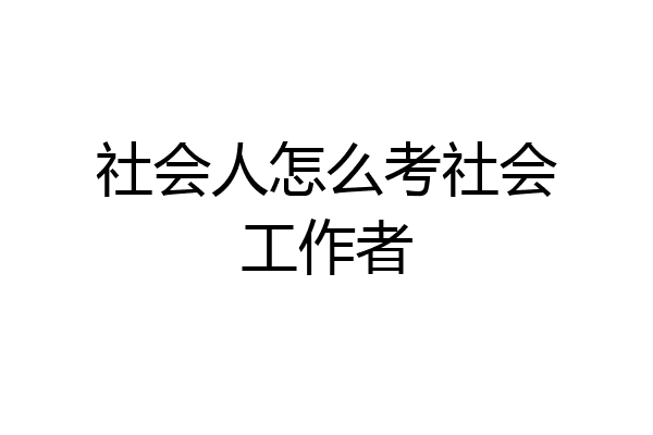 社会人怎么考社会工作者