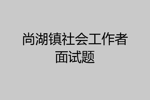 尚湖镇社会工作者面试题