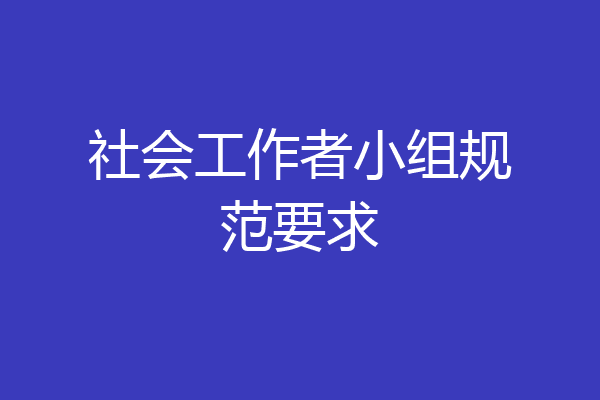 社会工作者小组规范要求