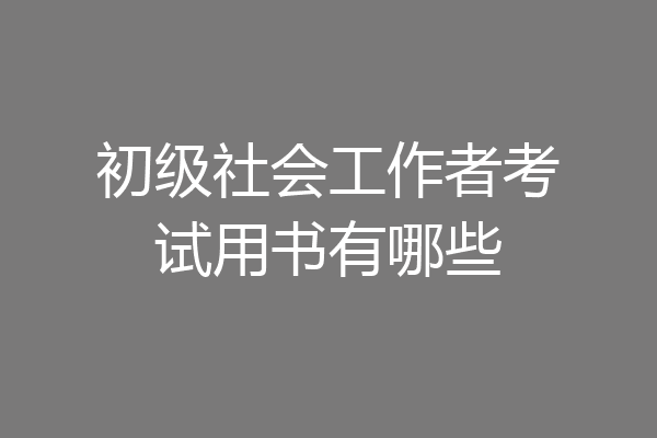 初级社会工作者考试用书有哪些