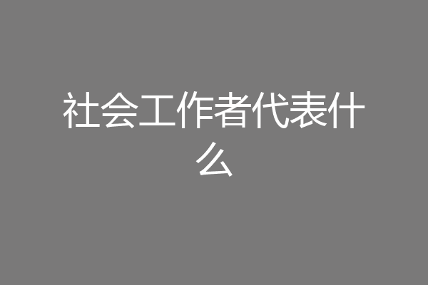 社会工作者代表什么