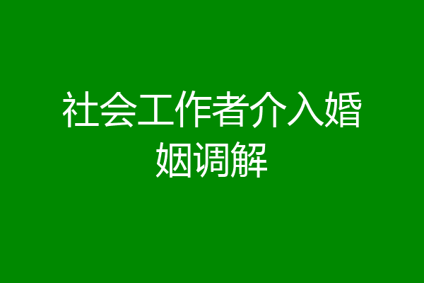 社会工作者介入婚姻调解