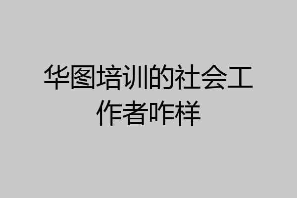 华图培训的社会工作者咋样