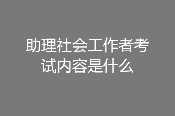 助理社会工作者考试内容是什么
