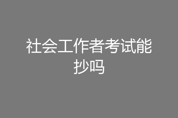 社会工作者考试能抄吗
