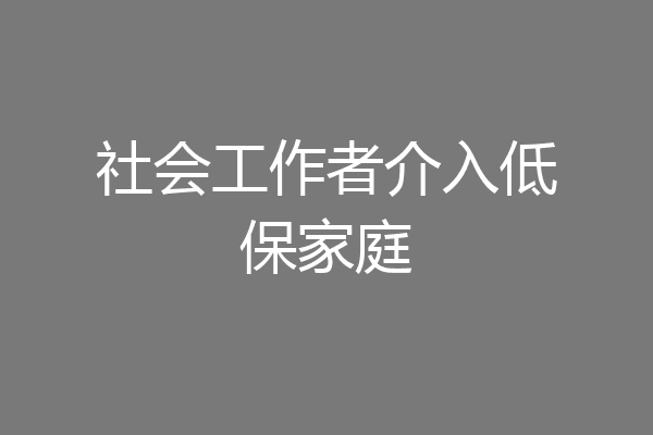 社会工作者介入低保家庭