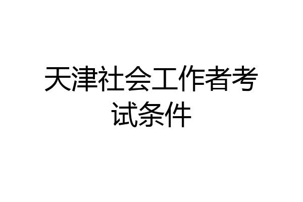 天津社会工作者考试条件