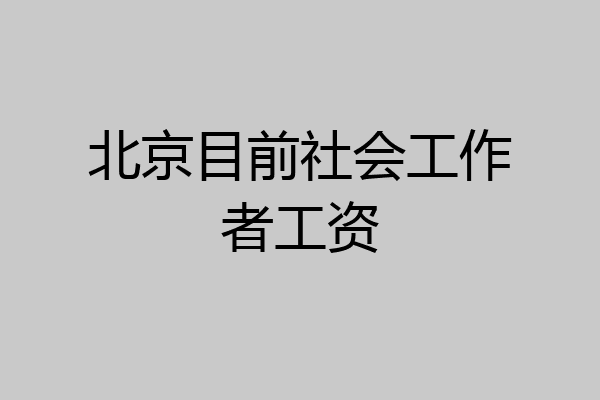 北京目前社会工作者工资