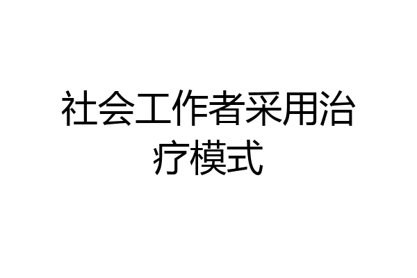 社会工作者采用治疗模式