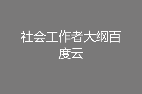 社会工作者大纲百度云